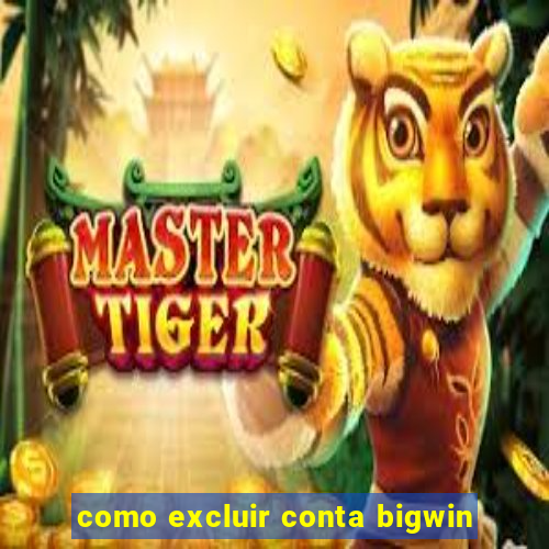 como excluir conta bigwin